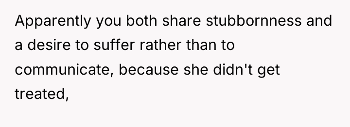 Apparently you both share stubbornness and a desire to suffer...