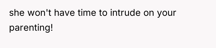 she won't have time to intrude on your parenting!