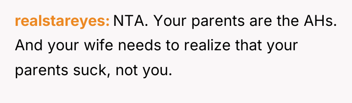 realstareyes NTA. Your parents are the AHs. And your wife...