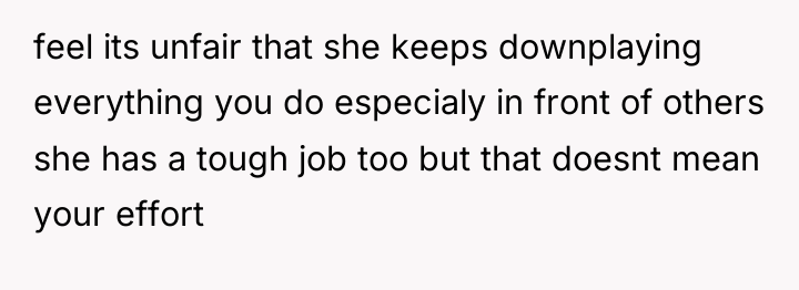 feel its unfair that she keeps downplaying everything you do...