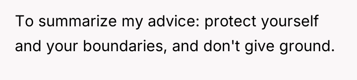 To summarize my advice: protect yourself and your boundaries, and...