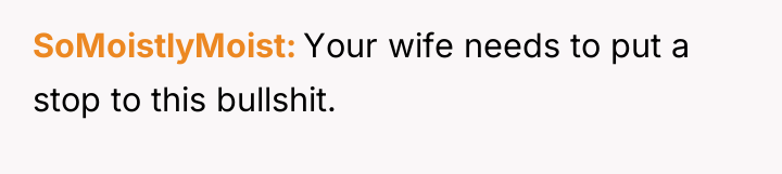SoMoistlyMoist Your wife needs to put a stop to this...