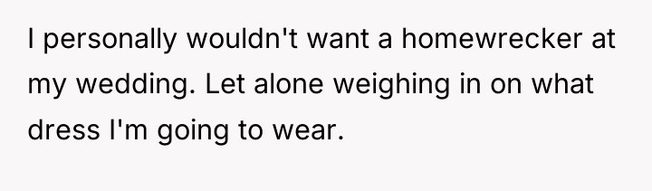 I personally wouldn't want a homewrecker at my wedding. Let...