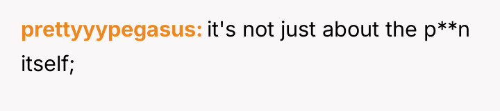 prettyyypegasus it's not just about the p**n itself;