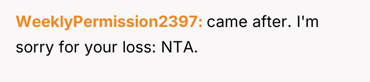 WeeklyPermission2397 came after. I'm sorry for your loss: NTA.