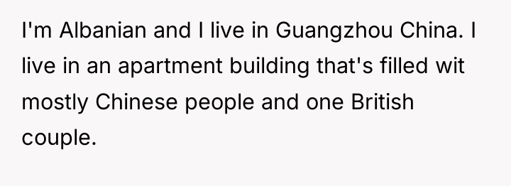 I'm Albanian and I live in Guangzhou China. I live...