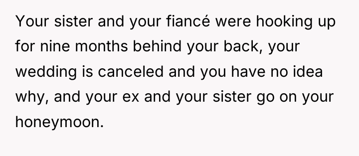 Your sister and your fiancé were hooking up for nine...