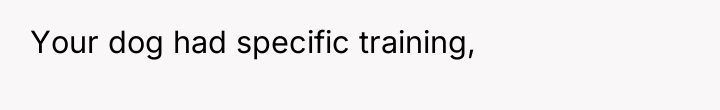 Your dog had specific training,