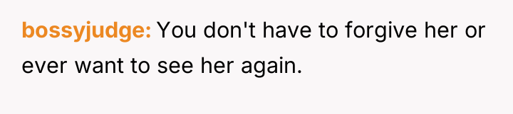 bossyjudge You don't have to forgive her or ever want...