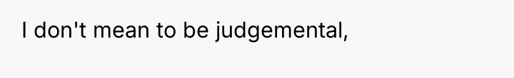 I don't mean to be judgemental,