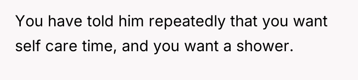 You have told him repeatedly that you want self care...