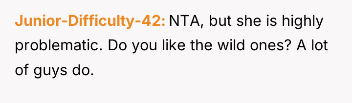 Junior-Difficulty-42 NTA, but she is highly problematic. Do you like...