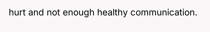 hurt and not enough healthy communication.