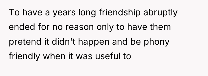 To have a years long friendship abruptly ended for no...