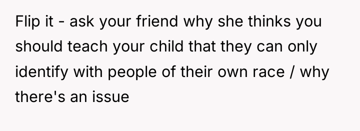 Flip it - ask your friend why she thinks you...