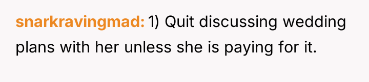 snarkravingmad 1) Quit discussing wedding plans with her unless she...