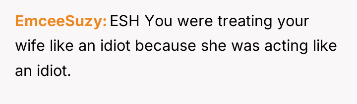 EmceeSuzy ESH You were treating your wife like an idiot...