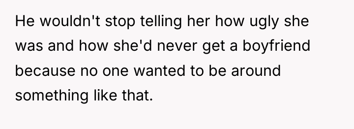 He wouldn't stop telling her how ugly she was and...