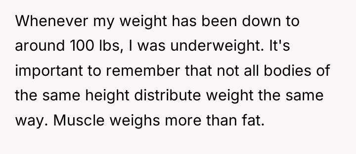 Whenever my weight has been down to around 100 lbs,...