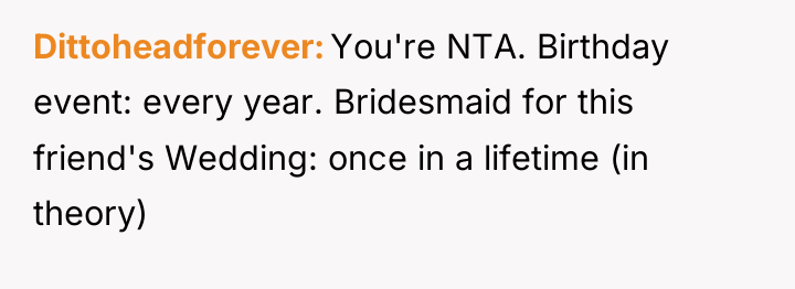 Dittoheadforever You're NTA. Birthday event: every year. Bridesmaid for this...