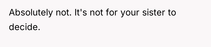 Absolutely not. It's not for your sister to decide.