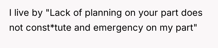 I live by "Lack of planning on your part does...