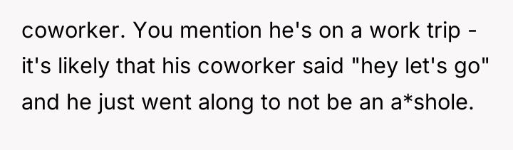 coworker. You mention he's on a work trip - it's...
