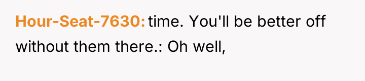 Hour-Seat-7630 time. You'll be better off without them there.: Oh...