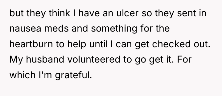 but they think I have an ulcer so they sent...