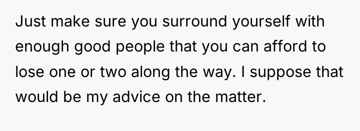 Just make sure you surround yourself with enough good people...