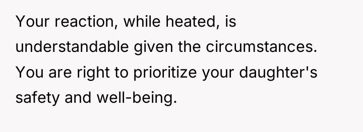 Your reaction, while heated, is understandable given the circumstances. You...