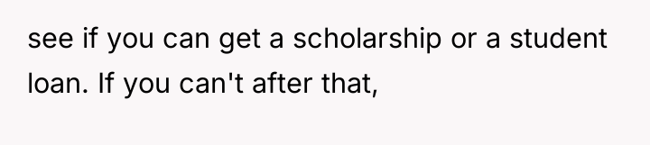 see if you can get a scholarship or a student...