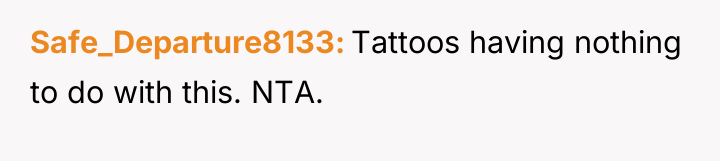 Safe_Departure8133 Tattoos having nothing to do with this. NTA.