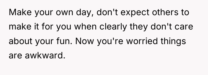 Make your own day, don't expect others to make it...