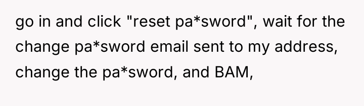 go in and click "reset pa*sword", wait for the change...