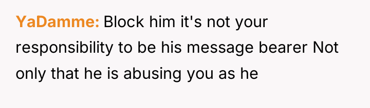 YaDamme Block him it's not your responsibility to be his...