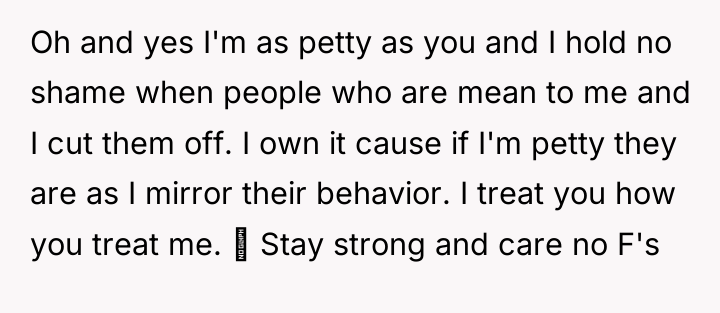 Oh and yes I'm as petty as you and I...