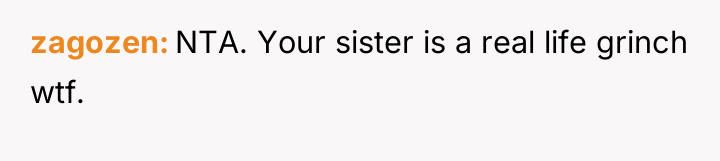zagozen NTA. Your sister is a real life grinch wtf.