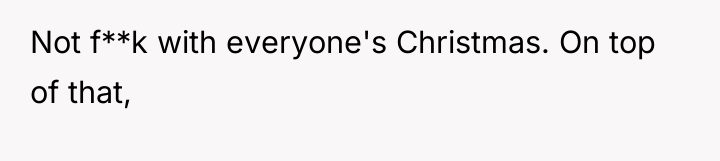 Not f**k with everyone's Christmas. On top of that,