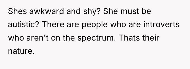 Shes awkward and shy? She must be autistic? There are...