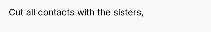 Cut all contacts with the sisters,
