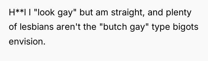 H**l I "look gay" but am straight, and plenty of...