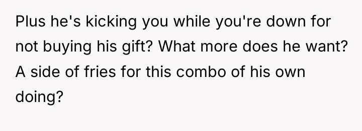 Plus he's kicking you while you're down for not buying...
