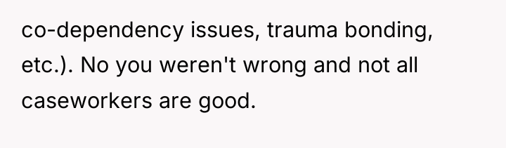 co-dependency issues, trauma bonding, etc.). No you weren't wrong and...