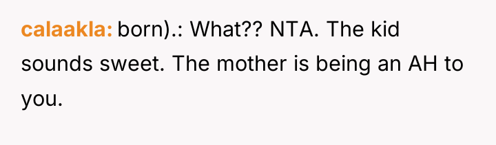 calaakla born).: What?? NTA. The kid sounds sweet. The mother...