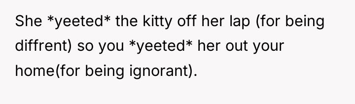 She *yeeted* the kitty off her lap (for being diffrent)...
