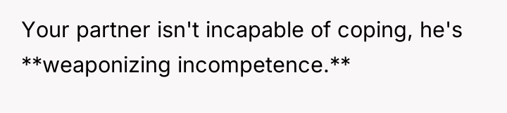 Your partner isn't incapable of coping, he's **weaponizing incompetence.**