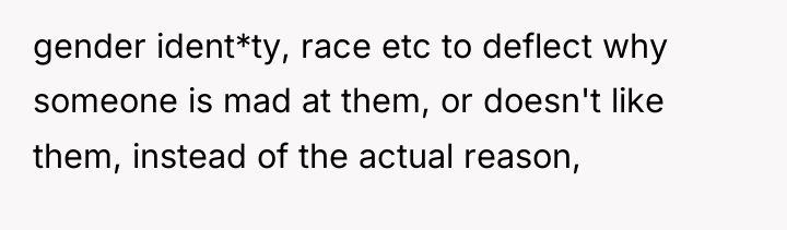 gender ident*ty, race etc to deflect why someone is mad...