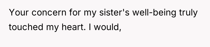 Your concern for my sister's well-being truly touched my heart....
