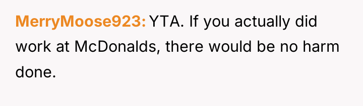 MerryMoose923 YTA. If you actually did work at McDonalds, there...